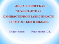 ПЕДАГОГИЧЕСКАЯ ПРОФИЛАКТИКА КОМПЬЮТЕРНОЙ ЗАВИСИМОСТИ У ПОДРОСТКОВ В ШКОЛЕ