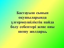 Презентация: Бастауыш сыныпта үлгерімі төмен оқушылармен жұмыс түрлері мен оны шешу жолдары