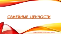 Презентация к уроку по обществознанию 5 кл. на тему Семейные ценности