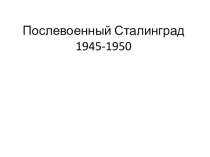 Презентация к классному часу Послевоенный Сталинград 1945-1950г.