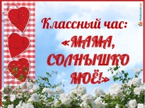 Презентация классного часа Мама - солнышко моё