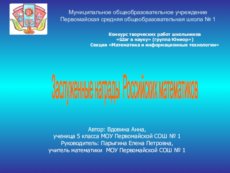 Презентация на тему Заслуженные награды Российских математиков Муниципальное общеобразовательное учреждениеПервомайская средняя Заслуженные награды Российских математиков Муниципальное общеобразовательное учреждениеПервомайская средняя общеобразовательная школа № 1Конкурс творческих работ школьников «Шаг в