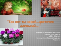 Исследовательский проект презентация Так вот ты какой ....аленький цветочек