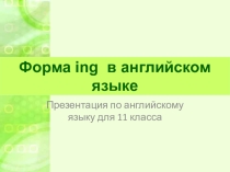 Презентация по английскому языку на тему Форма ing в английском языке (11 класс)