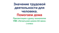 Презентация по технологии на тему Значение трудовой деятельности для человека. Помогаем дома (1 класс).