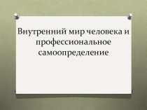 Презентация к уроку по технологии Внутренний мир человека и профессиональное самоопределение