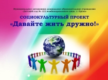 Презентация социокультурного проекта по созданию толерантного пространства дошкольного образовательного учреждения Давайте жить дружно!