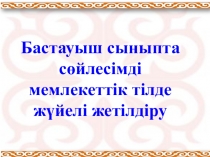 Презентация по казахскому языку на тему Бастауыш сыныпта сөйлесім әрекетін жүйелі жетілдіру