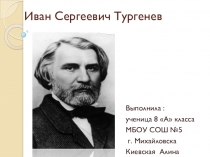 Презентация по литературе ученицы 8 А класса МБОУ СОШ №5 г. Михайловска Киевской Алины на тему: Иван Сергеевич Тургенев.