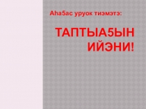Презентация открытого урока Таптыа5ыц ийэни