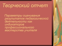 Творческий отчет. Параметры оценивания результатов педагогической деятельности как индикаторов профессионального мастерства учителя