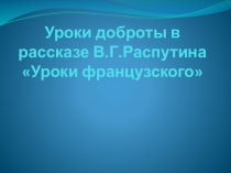 Презентация к технологической карте урока литературы в 6 классе. Подготовка к сочинению-рассуждению Уроки французского-уроки доброты ( по рассказу В.Г.Распутина Уроки французского).