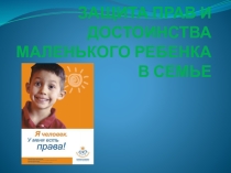Презентация Защита прав и достоинств маленького ребенка