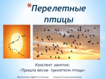 Конспект занятия: Пришла весна- прилетели птицы