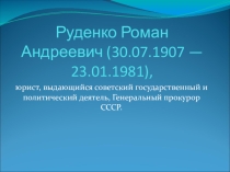 Руденко Роман Андреевич - выдающийся советский государственный и политический деятель, Генеральный прокурор СССР.