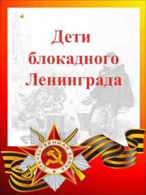 Презентация классного часа на тему Дети блокадного Ленинграда