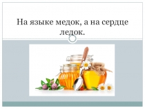 На языке - мед, а на сердце - лед. Презентация для учащихся 2-3 классов на занятиях по внеурочной деятельности.