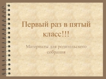 Презентация для родительского собрания Первый раз в пятый класс!