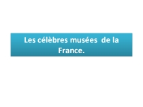 Презентация к внеклассному мероприятию на французском языке Les célèbres musées de la France