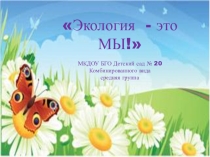Презентация по экологическому воспитанию в детском саду Экология - это МЫ