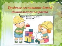 Презентация ТРУДОВОЕ ВОСПИТАНИЕ ДОШКОЛЬНИКОВ