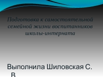 Презентация Подготовка к самостоятельной семейной жизни воспитанников школы-интерната