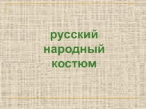 Презентация по ИЗО на тему Русский народный костюм