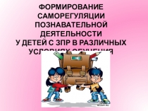 Презентация:  Формирование саморегуляции познавательной деятельности у детей с ЗПР в различных условиях обучения