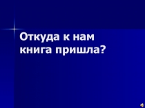 Презентация к мероприятию Откуда к нам книга пришла?