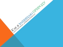 Презентация по географии Как я защищаю природу обучающейся 6 класса Артемьевой Ксении