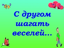 Презентация к классному часу на тему: С другом шагать веселей...
