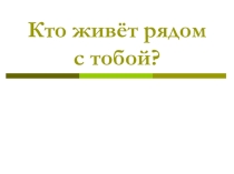 Презентация Кто живет рядом