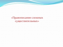 Презентация по русскому языку на тему: Правописание сложных существительных