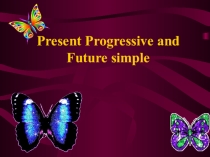 Презентация по английскому языку на тему'' Present progressive and fiture simple