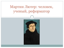 Презентация по немецкому языку на тему Мартин Лютер:человек, учёный, реформатор (10 класс)