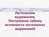 Презентация по теме Логические выражения. Построение таблиц истинности логических выражений