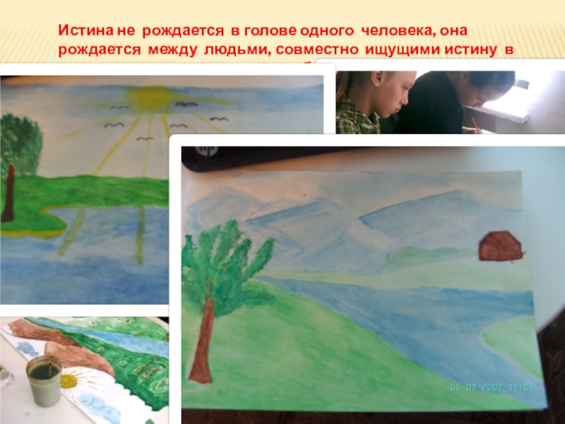 Презентация: Новые подходы в преподавании и обучении через диалоговое обучение Истина не рождается в голове одного человека, она рождается между людьми, Истина не рождается в голове одного человека, она рождается между людьми, совместно ищущими истину в процессе их