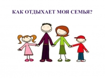 Презентация по русскому языку на тему Как отдыхает моя семья? в 1 классе