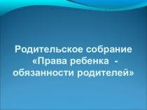 Родительское собрание Права детей, обязанности родителей