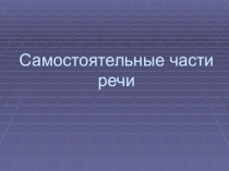 Презентация по русскому языку по теме: Самостоятельные части речи
