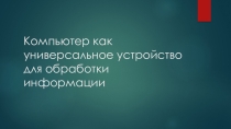 Компьютер как универсальное устройство для обработки информации