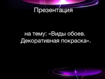 Презентация по дисциплине Основы материаловедения на тему: Виды обоев и декоративной покраски
