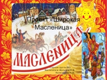Проект по познавательному развитию на тему  Широкая масленица  ( дети 5 - 6 лет )