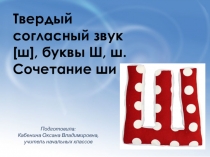 Презентация по обучению грамоте Твердый согласный звук [ш], буквы Ш, ш. Сочетание ши