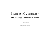 Презентация по геометрии Смежные и вертикальные углы