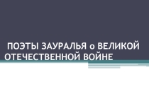 Презентация Поэты Зауралья о Великой Отечественной войне (11 класс)