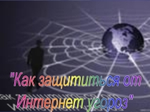Презентация по информатике на тему: Как защититься от Интернет угроз