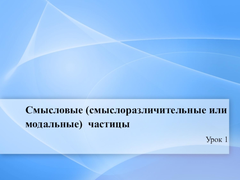 Презентация по русскому языку Смысловые частицы (7 класс, 2 урока) Смысловые (смыслоразличительные или модальные) частицыУрок 1 Смысловые (смыслоразличительные или модальные) частицыУрок 1