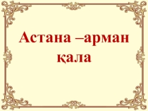 Презентация Арман қала - Астана