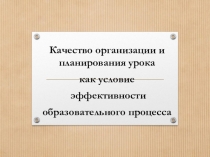Презентация Качество планирования и организации урока как условие эффективности образовательного процесса в соответствии с ФГОС